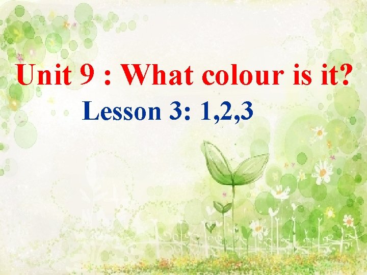 Unit 9 : What colour is it? Lesson 3: 1, 2, 3 