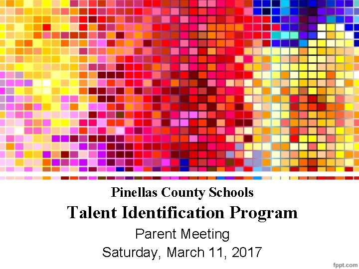 Pinellas County Schools Talent Identification Program Parent Meeting Saturday, March 11, 2017 Pinellas County Schools Talent Identification Program Parent Meeting Saturday, March 11, 2017