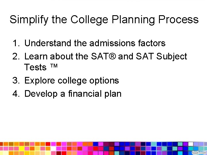 Simplify the College Planning Process 1. Understand the admissions factors 2. Learn about the Simplify the College Planning Process 1. Understand the admissions factors 2. Learn about the