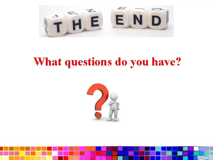What questions do you have? What questions do you have?
