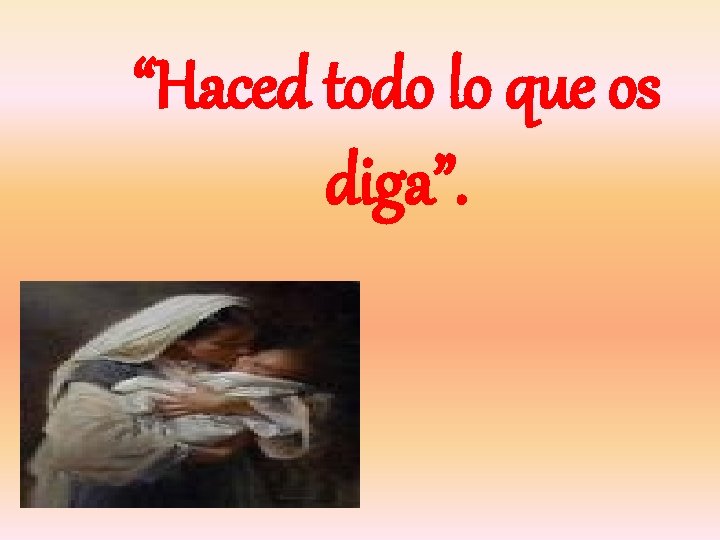 “Haced todo lo que os diga”. “Haced todo lo que os diga”.