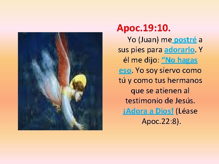 Apoc. 19: 10. Yo (Juan) me postré a sus pies para adorarlo. Y él Apoc. 19: 10. Yo (Juan) me postré a sus pies para adorarlo. Y él
