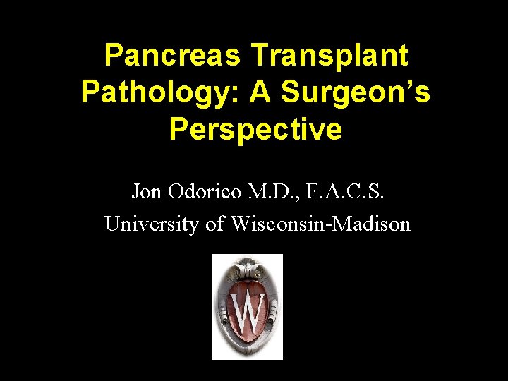 Pancreas Transplant Pathology: A Surgeon’s Perspective Jon Odorico M. D. , F. A. C.