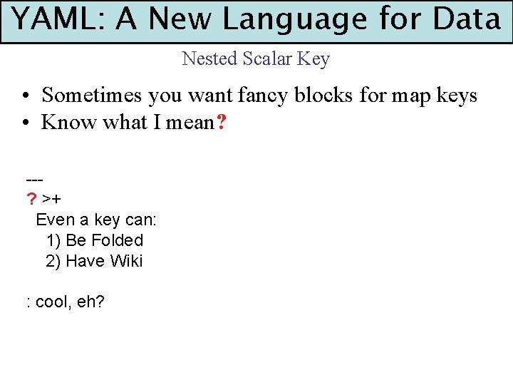 YAML: A New Language for Data Nested Scalar Key • Sometimes you want fancy