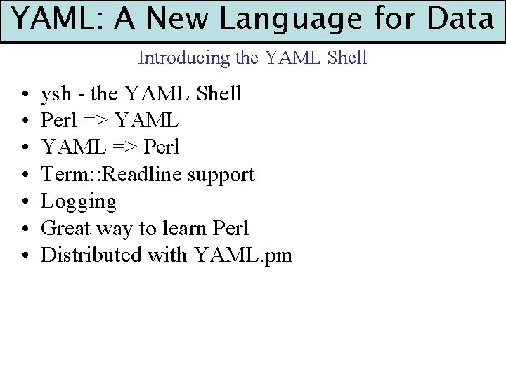 YAML: A New Language for Data Introducing the YAML Shell • • ysh -