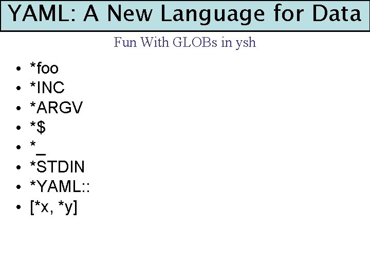 YAML: A New Language for Data Fun With GLOBs in ysh • • *foo