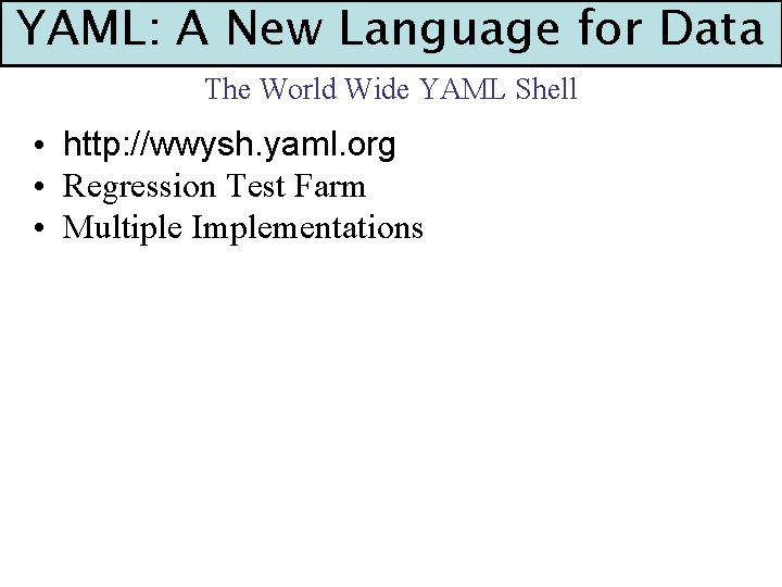 YAML: A New Language for Data The World Wide YAML Shell • http: //wwysh.