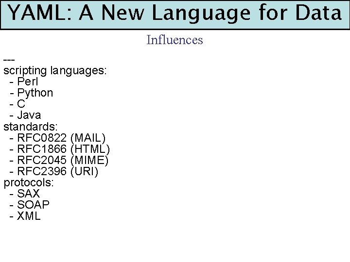 YAML: A New Language for Data Influences --scripting languages: - Perl - Python -C