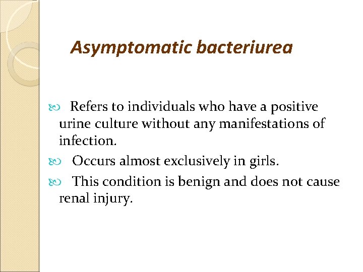 Asymptomatic bacteriurea Refers to individuals who have a positive urine culture without any manifestations