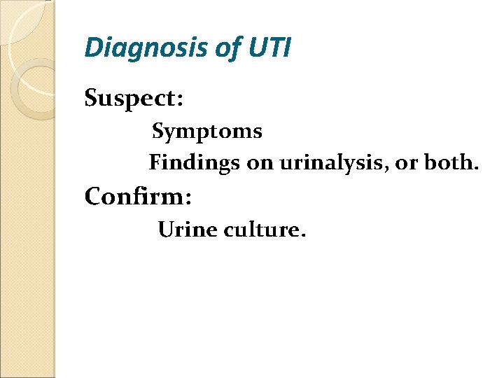 Diagnosis of UTI Suspect: Symptoms Findings on urinalysis, or both. Confirm: Urine culture. 