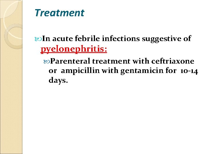 Treatment In acute febrile infections suggestive of pyelonephritis: Parenteral treatment with ceftriaxone or ampicillin