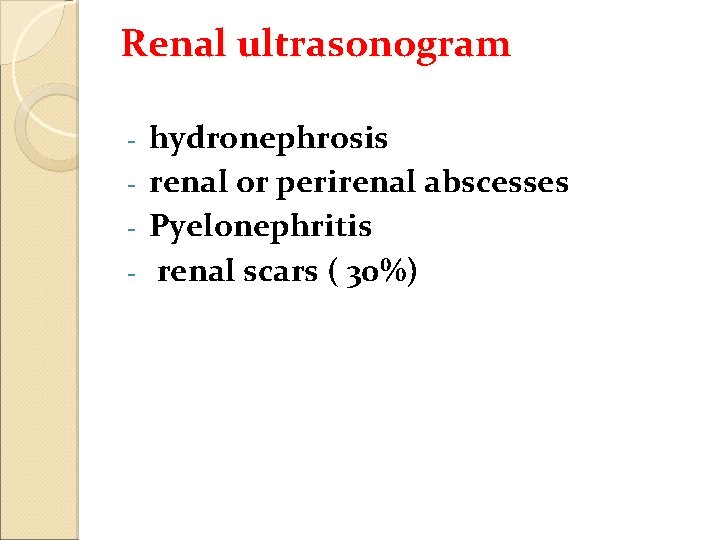 Renal ultrasonogram hydronephrosis - renal or perirenal abscesses - Pyelonephritis - renal scars (