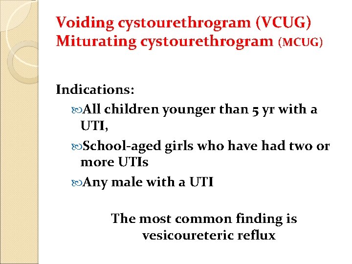 Voiding cystourethrogram (VCUG) Miturating cystourethrogram (MCUG) Indications: All children younger than 5 yr with
