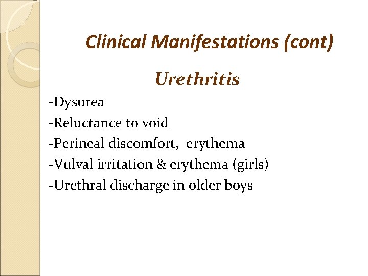 Clinical Manifestations (cont) Urethritis -Dysurea -Reluctance to void -Perineal discomfort, erythema -Vulval irritation &