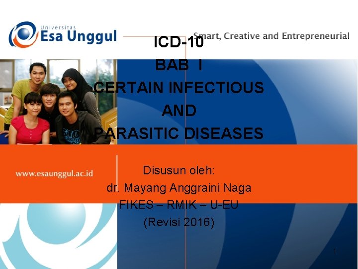 ICD-10 BAB I CERTAIN INFECTIOUS AND PARASITIC DISEASES Disusun oleh: dr. Mayang Anggraini Naga