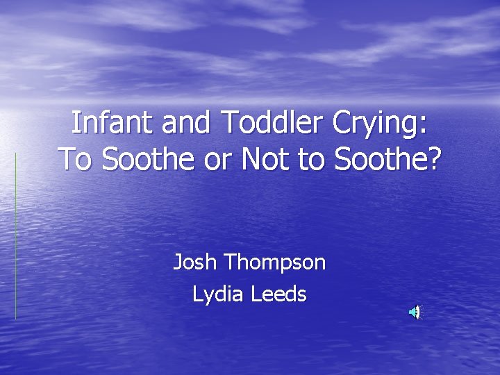 Infant and Toddler Crying: To Soothe or Not to Soothe? Josh Thompson Lydia Leeds