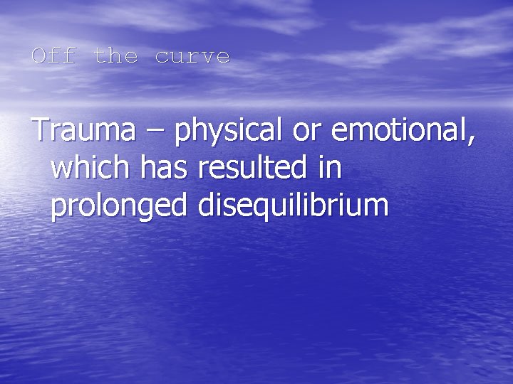 Off the curve Trauma – physical or emotional, which has resulted in prolonged disequilibrium