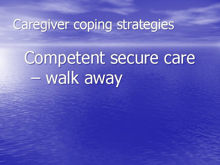 Caregiver coping strategies Competent secure care – walk away 