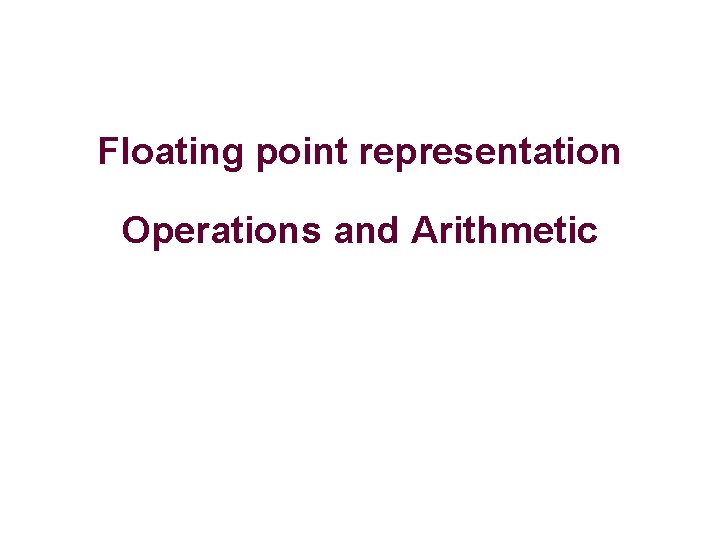 Floating point representation Operations and Arithmetic 