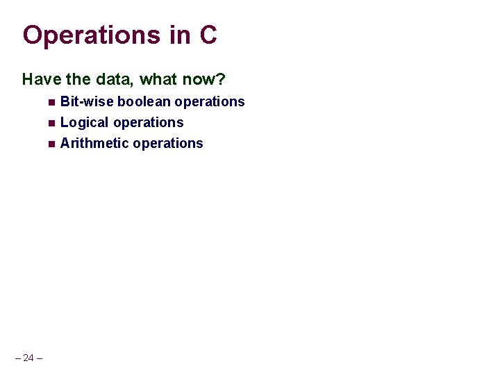 Operations in C Have the data, what now? – 24 – Bit-wise boolean operations
