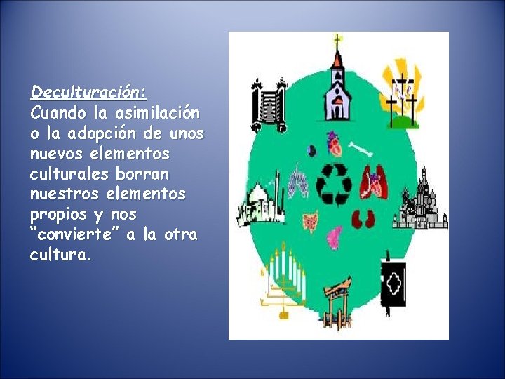 Deculturación: Cuando la asimilación o la adopción de unos nuevos elementos culturales borran nuestros