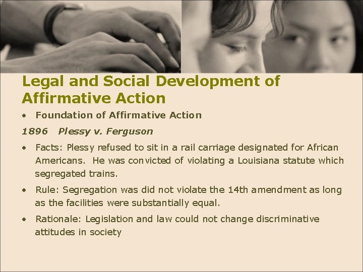 Legal and Social Development of Affirmative Action • Foundation of Affirmative Action 1896 Plessy