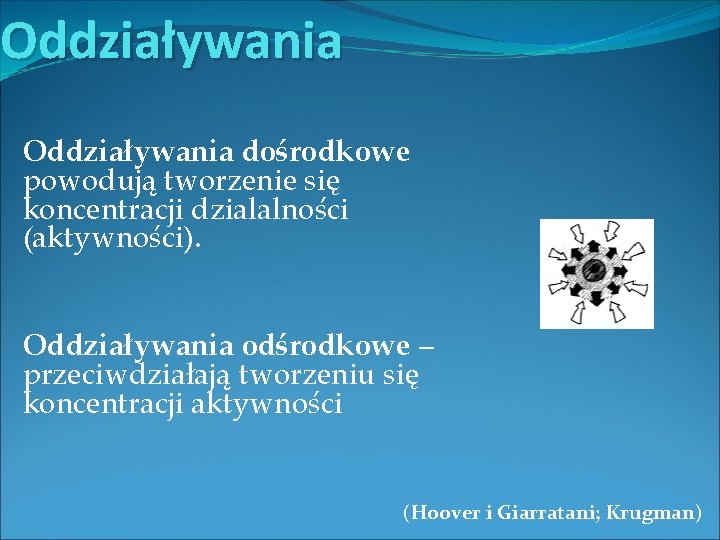 Oddziaływania dośrodkowe powodują tworzenie się koncentracji dzialalności (aktywności). Oddziaływania odśrodkowe – przeciwdziałają tworzeniu się