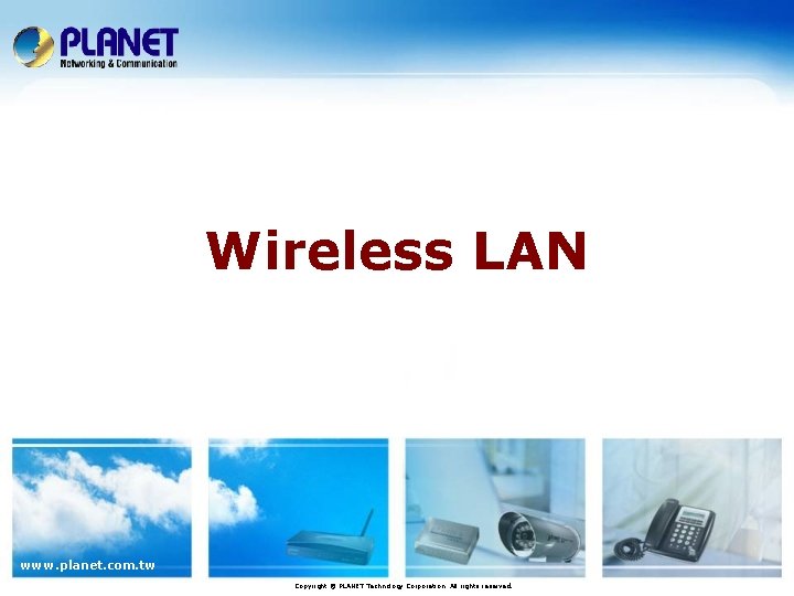 Wireless LAN www. planet. com. tw Copyright © PLANET Technology Corporation. All rights reserved.