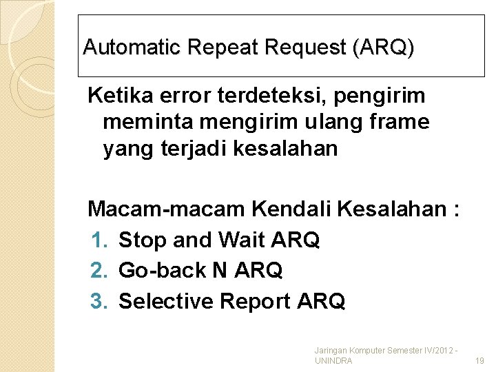 Automatic Repeat Request (ARQ) Ketika error terdeteksi, pengirim meminta mengirim ulang frame yang terjadi