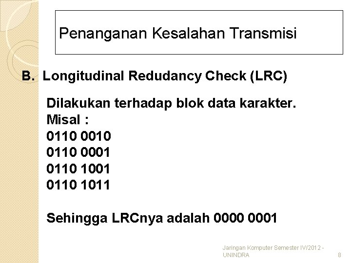Penanganan Kesalahan Transmisi B. Longitudinal Redudancy Check (LRC) Dilakukan terhadap blok data karakter. Misal