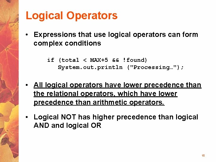 Logical Operators • Expressions that use logical operators can form complex conditions if (total