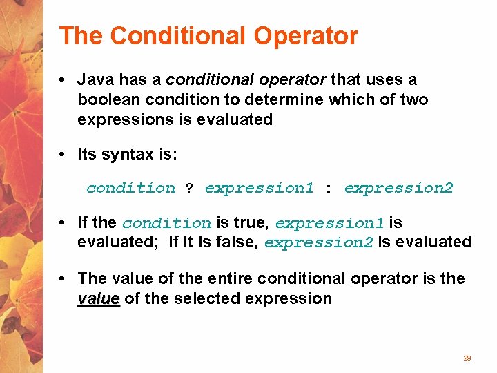 The Conditional Operator • Java has a conditional operator that uses a boolean condition