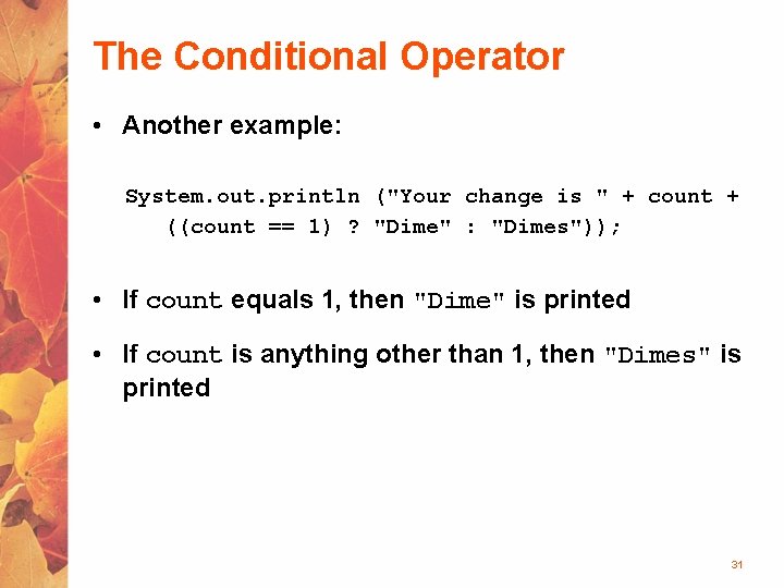 The Conditional Operator • Another example: System. out. println ("Your change is " +