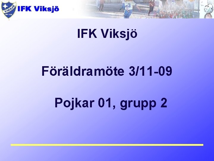 IFK Viksjö Föräldramöte 3/11 -09 Pojkar 01, grupp 2 