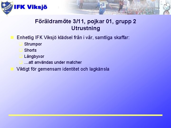 Föräldramöte 3/11, pojkar 01, grupp 2 Utrustning n Enhetlig IFK Viksjö klädsel från i