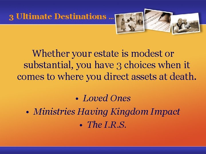 3 Ultimate Destinations … Whether your estate is modest or substantial, you have 3