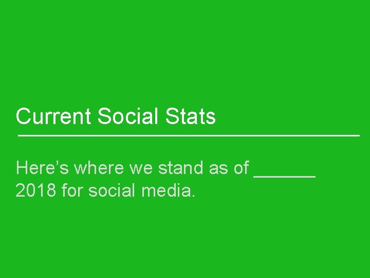 Current Social Stats Here’s where we stand as of ______ 2018 for social media.