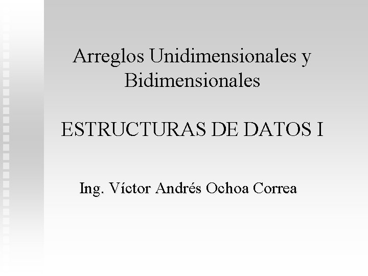 Arreglos Unidimensionales y Bidimensionales ESTRUCTURAS DE DATOS I Ing. Víctor Andrés Ochoa Correa 