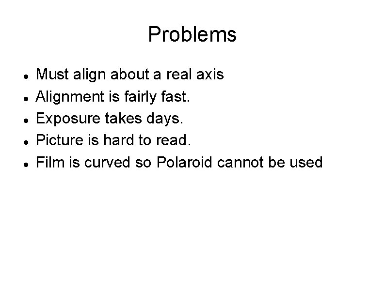 Problems Must align about a real axis Alignment is fairly fast. Exposure takes days.