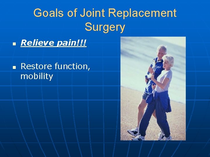 Goals of Joint Replacement Surgery n n Relieve pain!!! Restore function, mobility 