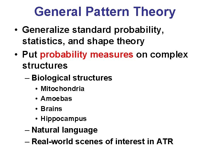 General Pattern Theory • Generalize standard probability, statistics, and shape theory • Put probability General Pattern Theory • Generalize standard probability, statistics, and shape theory • Put probability