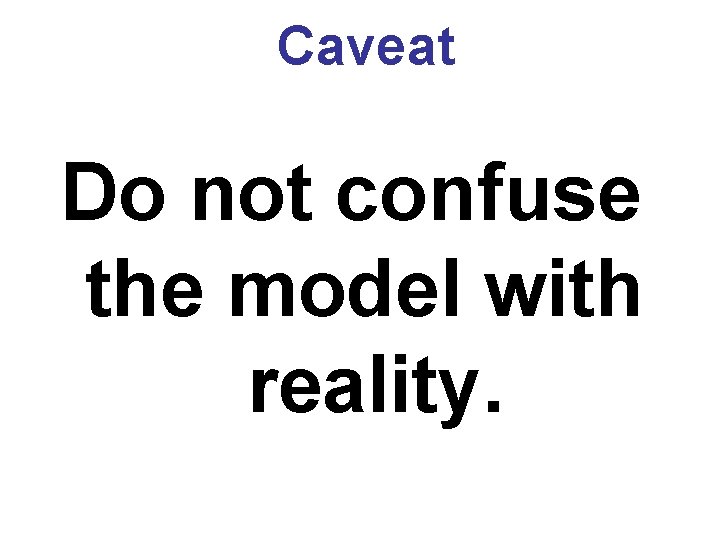 Caveat Do not confuse the model with reality. Caveat Do not confuse the model with reality.