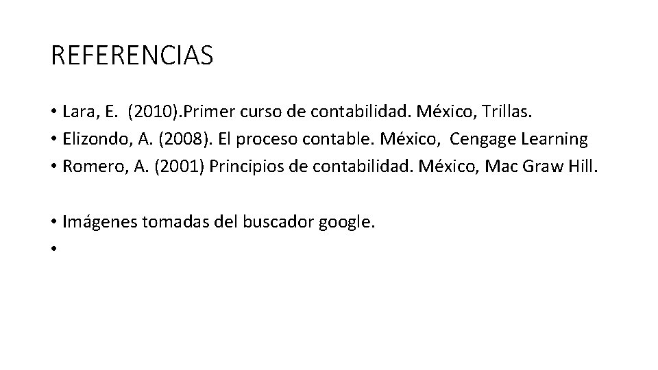 REFERENCIAS • Lara, E. (2010). Primer curso de contabilidad. México, Trillas. • Elizondo, A.