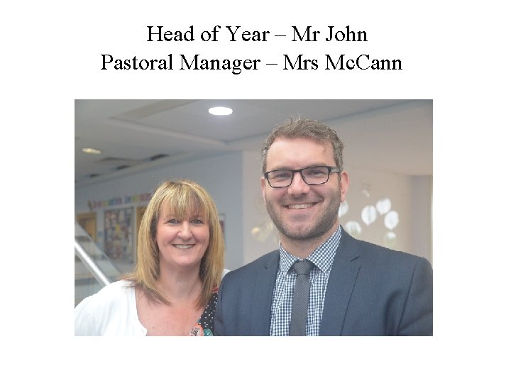  Head of Year – Mr John Pastoral Manager – Mrs Mc. Cann 