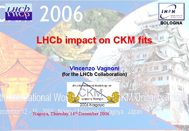 BOLOGNA LHCb impact on CKM fits Vincenzo Vagnoni (for the LHCb Collaboration) Nagoya, Thursday