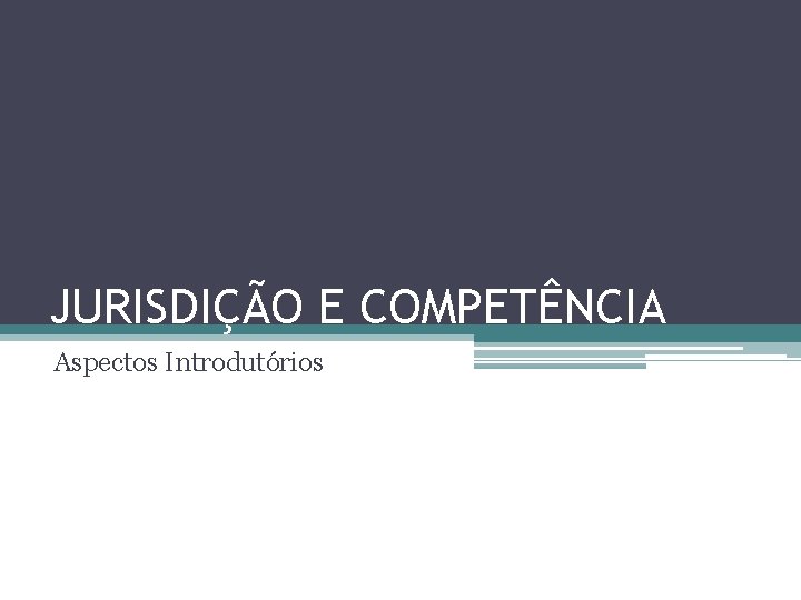 JURISDIÇÃO E COMPETÊNCIA Aspectos Introdutórios 