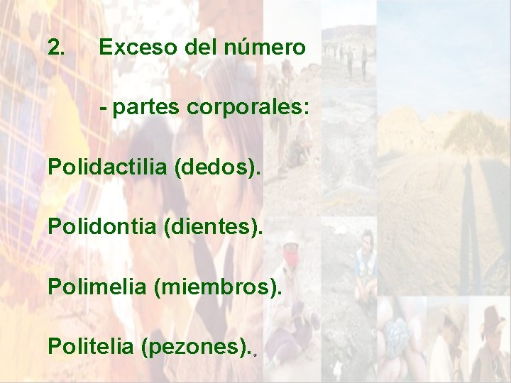 2. Exceso del número - partes corporales: Polidactilia (dedos). Polidontia (dientes). Polimelia (miembros). Politelia 2. Exceso del número - partes corporales: Polidactilia (dedos). Polidontia (dientes). Polimelia (miembros). Politelia