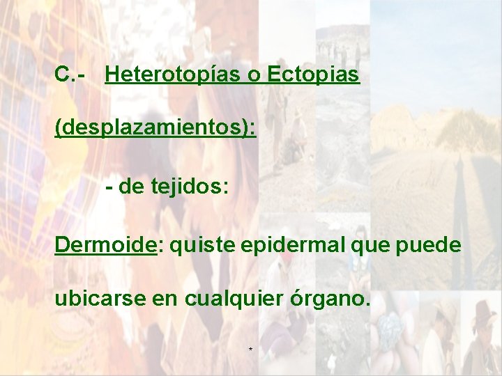 C. - Heterotopías o Ectopias (desplazamientos): - de tejidos: Dermoide: quiste epidermal que puede C. - Heterotopías o Ectopias (desplazamientos): - de tejidos: Dermoide: quiste epidermal que puede