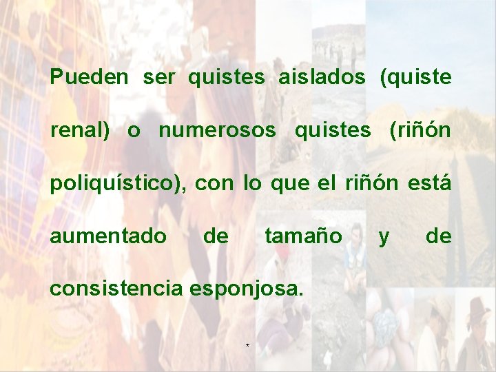 Pueden ser quistes aislados (quiste renal) o numerosos quistes (riñón poliquístico), con lo que Pueden ser quistes aislados (quiste renal) o numerosos quistes (riñón poliquístico), con lo que