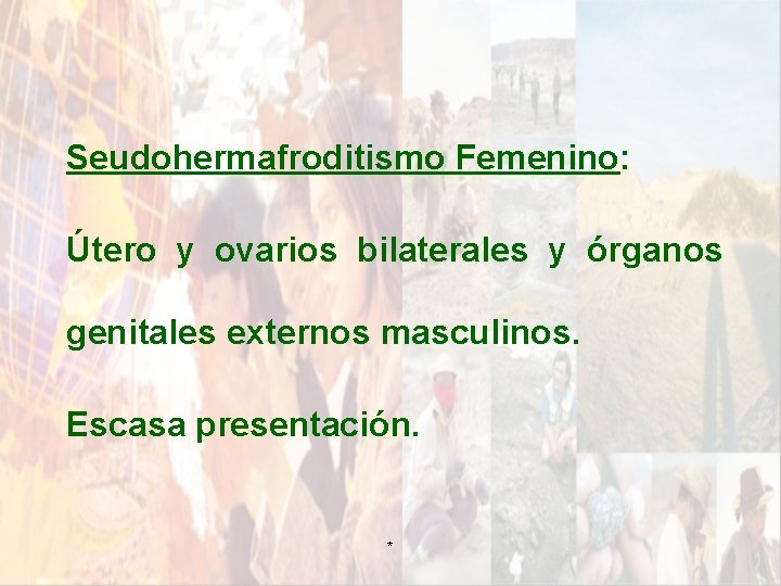 Seudohermafroditismo Femenino: Útero y ovarios bilaterales y órganos genitales externos masculinos. Escasa presentación. * Seudohermafroditismo Femenino: Útero y ovarios bilaterales y órganos genitales externos masculinos. Escasa presentación. *